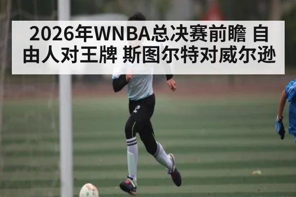 2026年WNBA总决赛前瞻 自由人对王牌 斯图尔特对威尔逊（kaiyun）